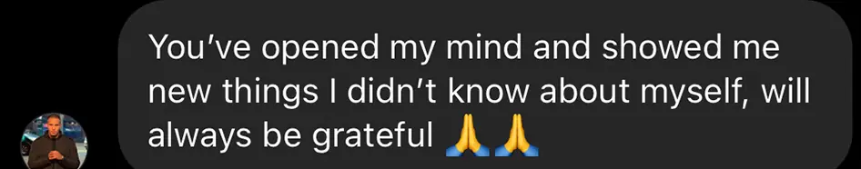 Client message: "You've opened my mind and showed me new things I didn't know about myself, will always be grateful."